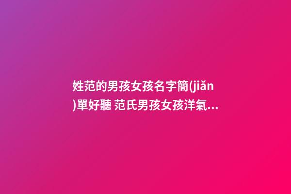 姓范的男孩女孩名字簡(jiǎn)單好聽 范氏男孩女孩洋氣名字高分最新大全